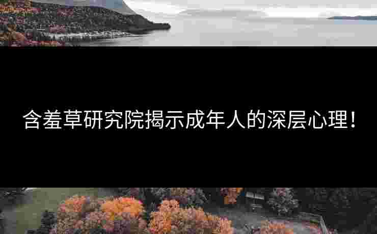 含羞草研究院揭示成年人的深层心理！