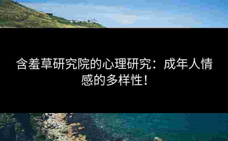 含羞草研究院的心理研究：成年人情感的多样性！
