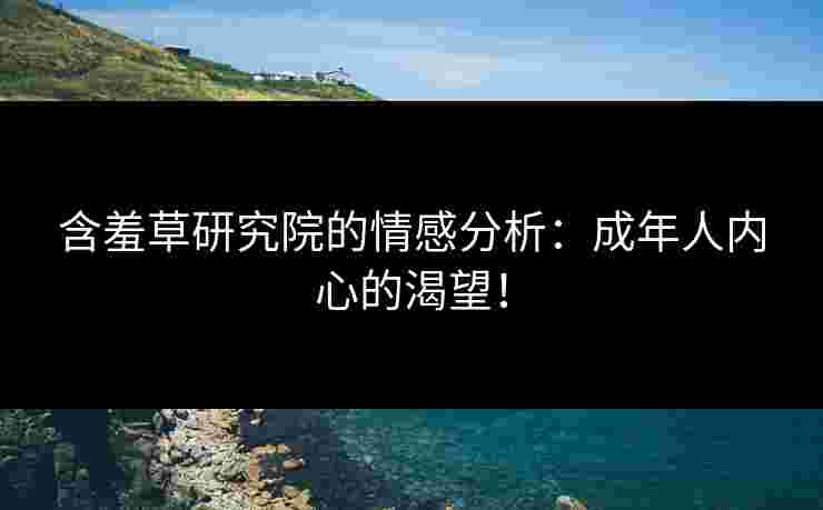 含羞草研究院的情感分析：成年人内心的渴望！