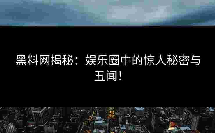 黑料网揭秘：娱乐圈中的惊人秘密与丑闻！