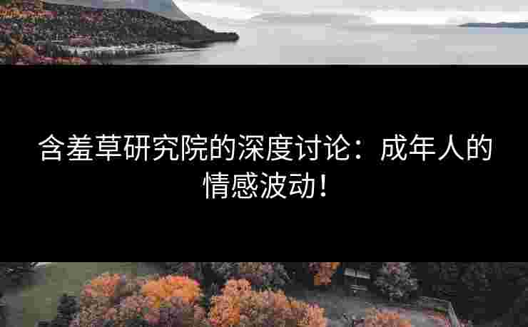 含羞草研究院的深度讨论：成年人的情感波动！